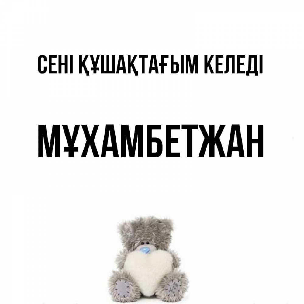 Күн сайын ашық хат с именем, МҰХАМБЕТЖАН сені құшақтағым келеді медвежонок с сердечком белого цвета Онлайн тегін жүктеп алу тілектері бар керемет карта 