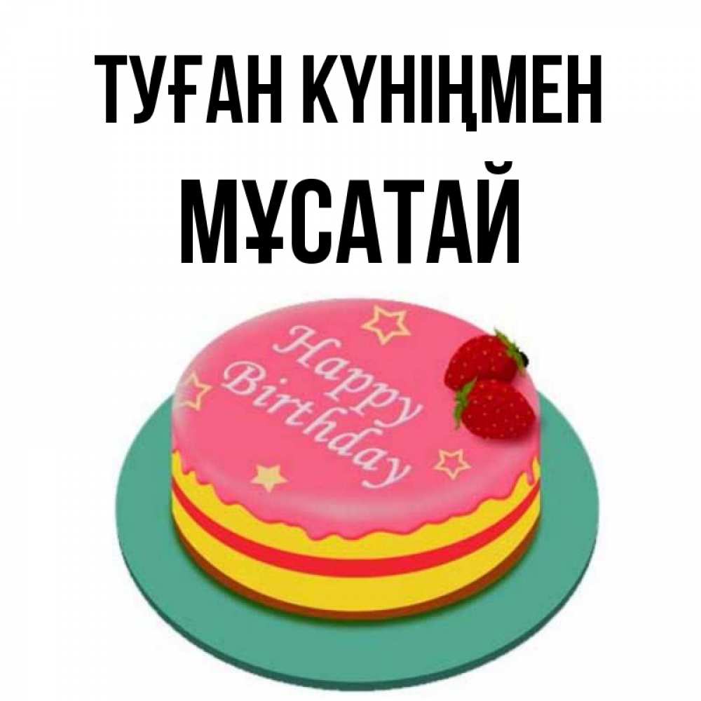 Күн сайын ашық хат с именем, Мұсатай Туған күніңмен торт, клубника, днюха Онлайн тегін жүктеп алу тілектері бар керемет карта 