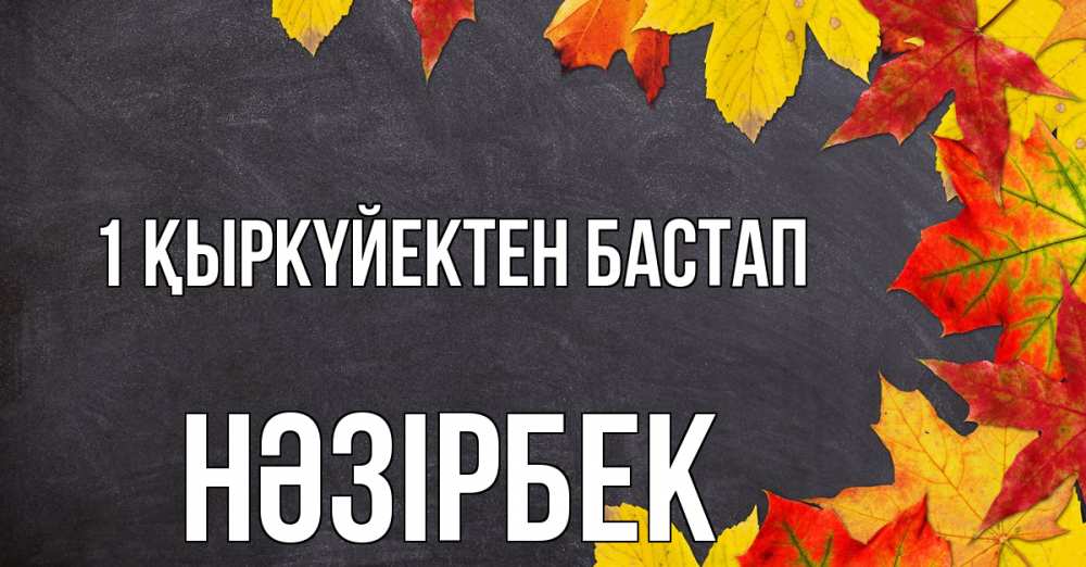 Күн сайын ашық хат с именем, НӘЗІРБЕК 1 қыркүйектен бастап с днем знаний Онлайн тегін жүктеп алу тілектері бар керемет карта 