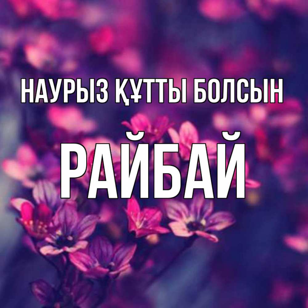Күн сайын ашық хат с именем, РАЙБАЙ Наурыз құтты болсын небольшие цветы 1 Онлайн тегін жүктеп алу тілектері бар керемет карта 