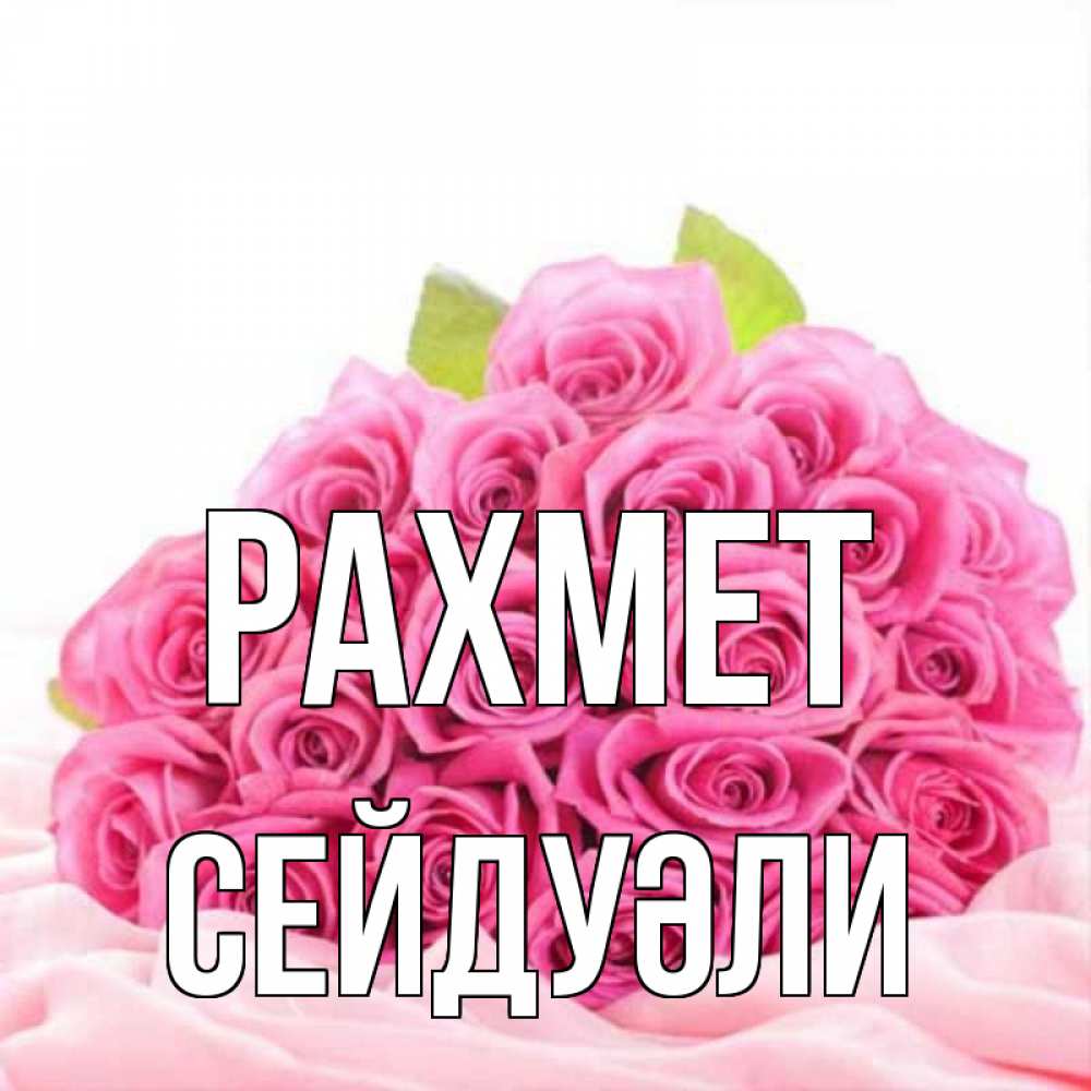 Күн сайын ашық хат с именем, СЕЙДУӘЛИ рахмет розовые розы с подписью Онлайн тегін жүктеп алу тілектері бар керемет карта 