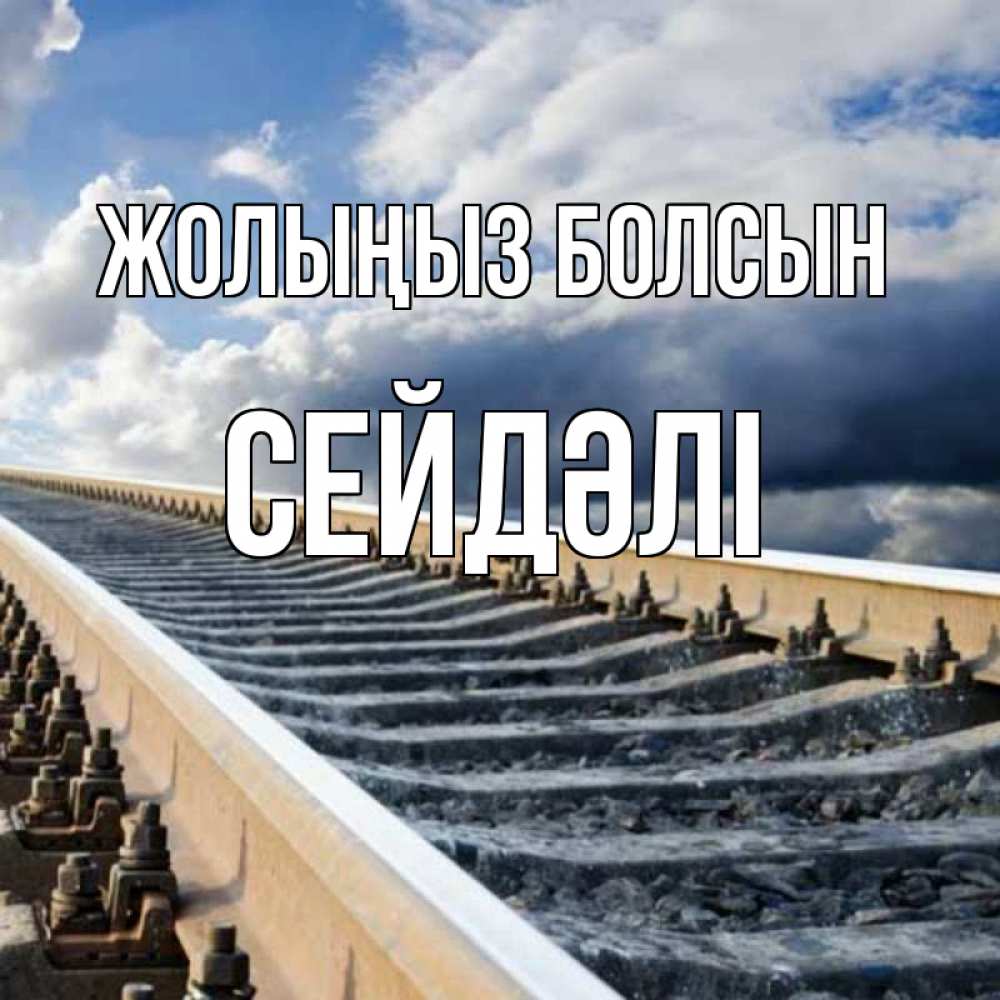 Күн сайын ашық хат с именем, СЕЙДӘЛІ Жолыңыз болсын железнодорожные пути на фоне неба Онлайн тегін жүктеп алу тілектері бар керемет карта 