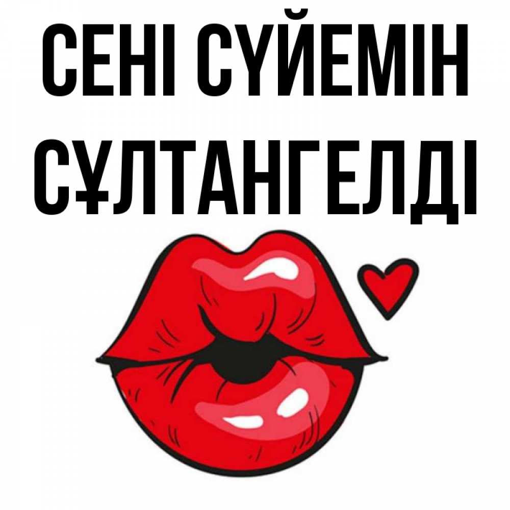 Күн сайын ашық хат с именем, СҰЛТАНГЕЛДІ Сені сүйемін открытка с поцелуем любви для парня Онлайн тегін жүктеп алу тілектері бар керемет карта 