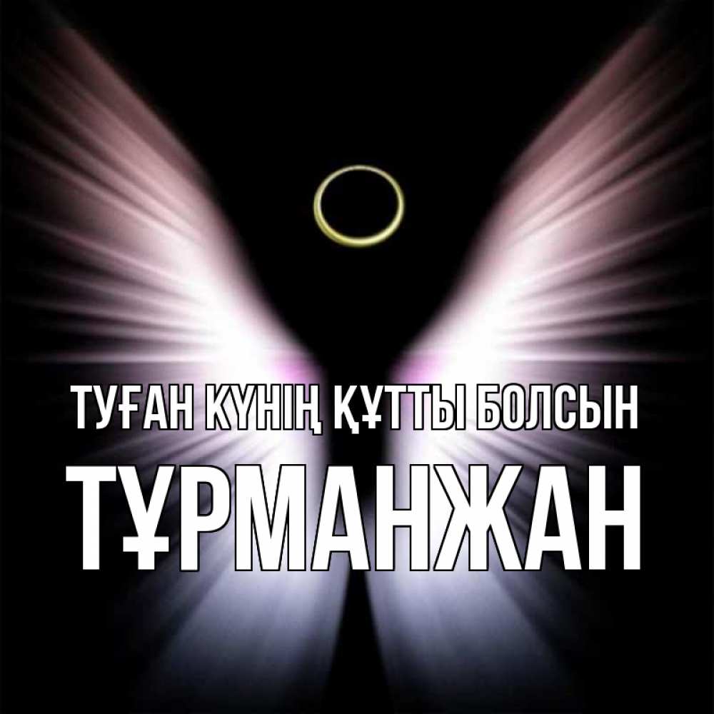 Күн сайын ашық хат с именем, ТҰРМАНЖАН Туған күнің құтты болсын ангел из света Онлайн тегін жүктеп алу тілектері бар керемет карта 