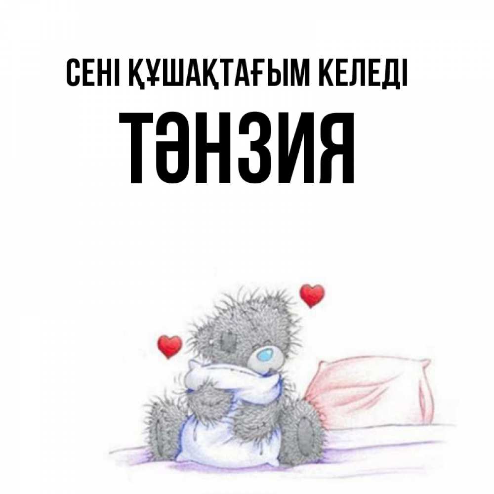 Күн сайын ашық хат с именем, ТӘНЗИЯ сені құшақтағым келеді сердечки мишка Тедди и кроватка Онлайн тегін жүктеп алу тілектері бар керемет карта 