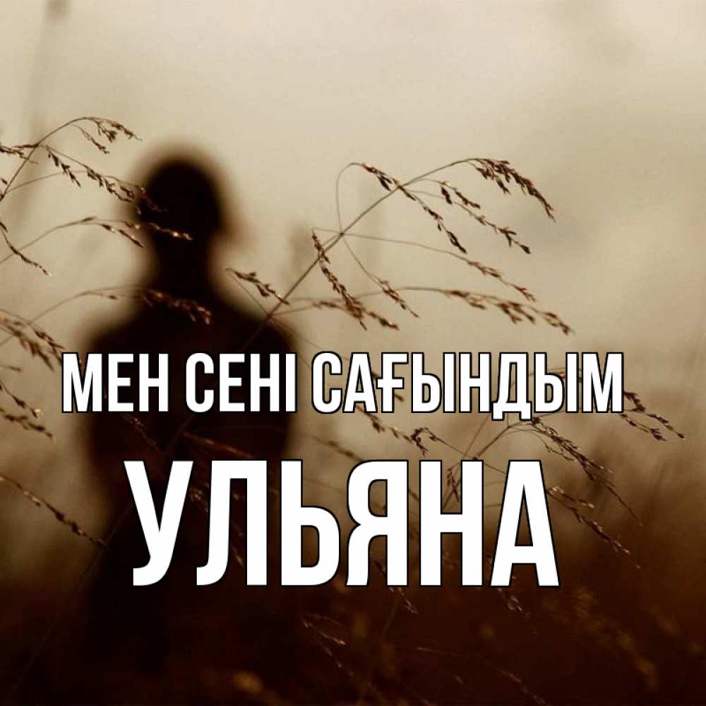 Күн сайын ашық хат с именем, Ульяна Мен сені сағындым силуэт девушки Онлайн тегін жүктеп алу тілектері бар керемет карта 