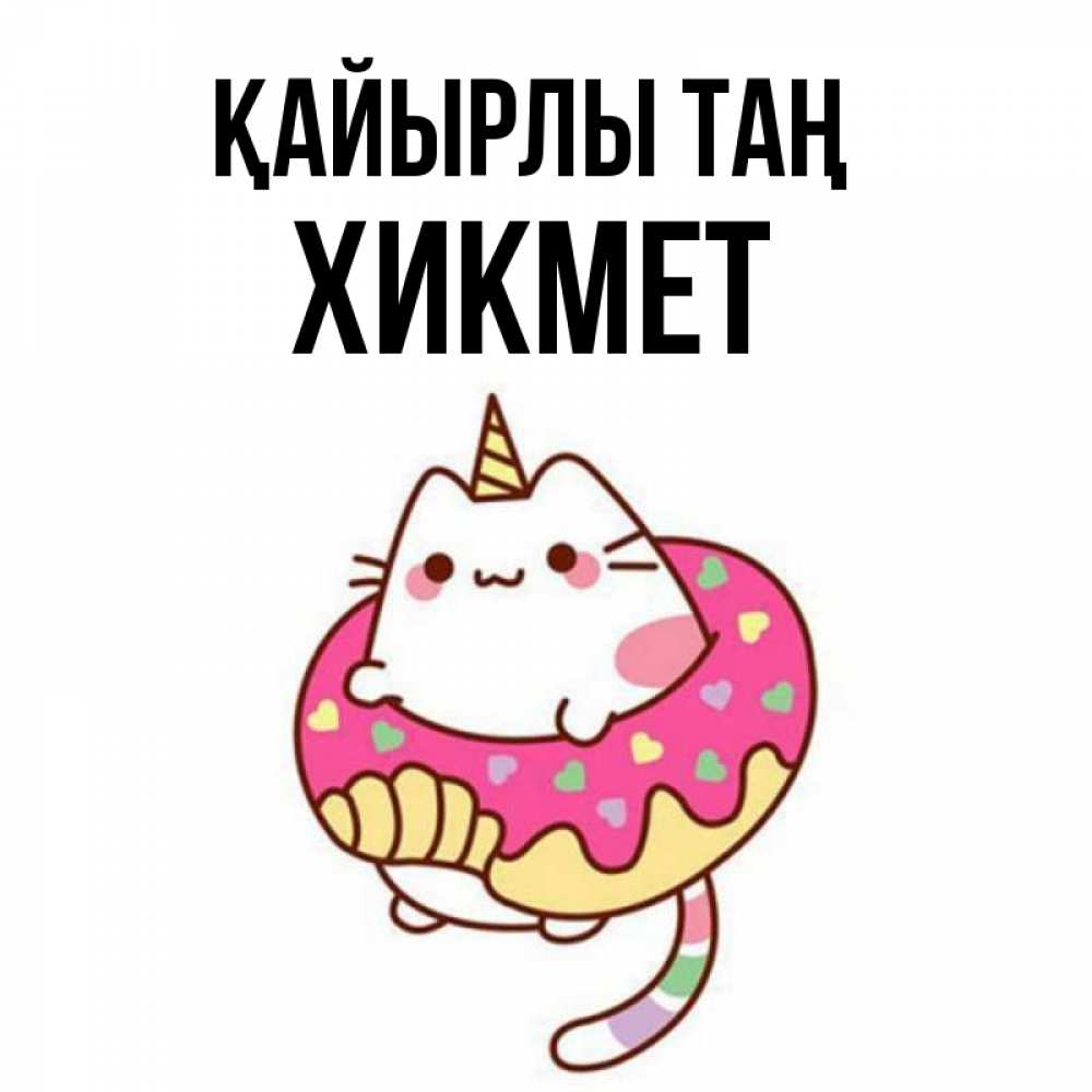 Күн сайын ашық хат с именем, ХИКМЕТ Қайырлы таң кот в бублике Онлайн тегін жүктеп алу тілектері бар керемет карта 