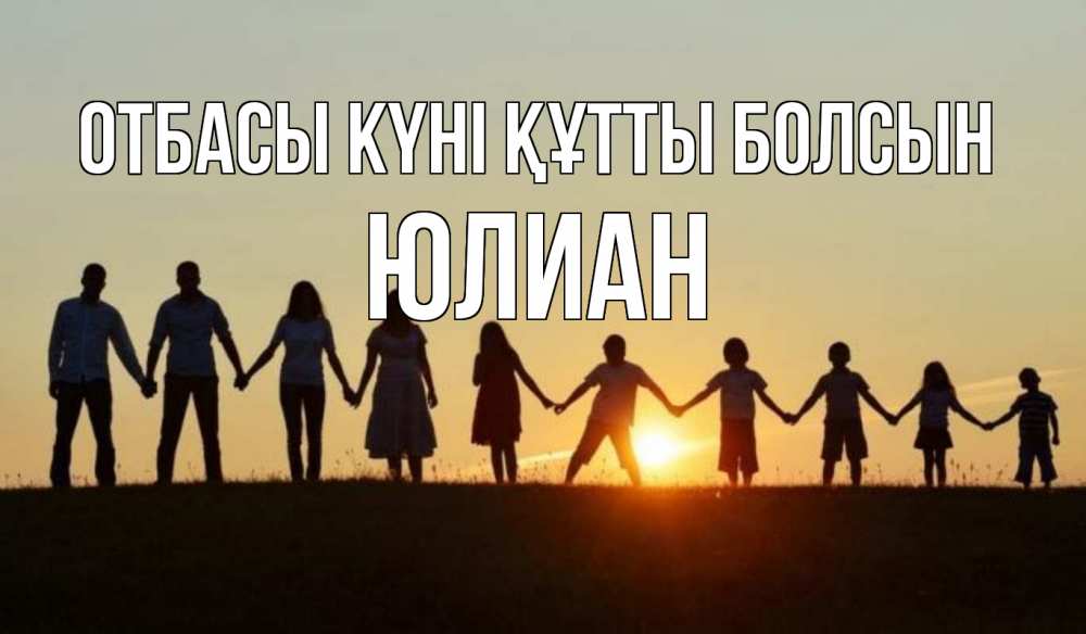 Күн сайын ашық хат с именем, Юлиан отбасы күні құтты болсын дети, родители Онлайн тегін жүктеп алу тілектері бар керемет карта 