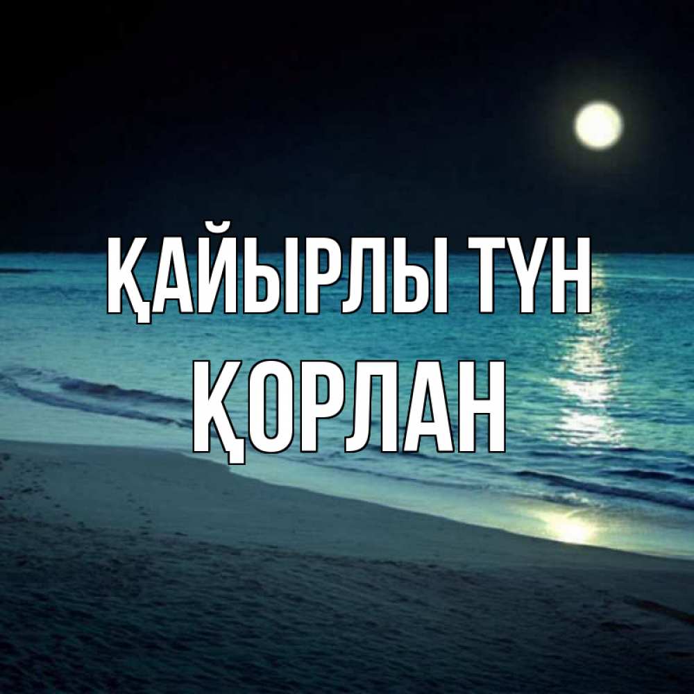 Күн сайын ашық хат с именем, ҚОРЛАН Қайырлы түн нежное море ночью Онлайн тегін жүктеп алу тілектері бар керемет карта 