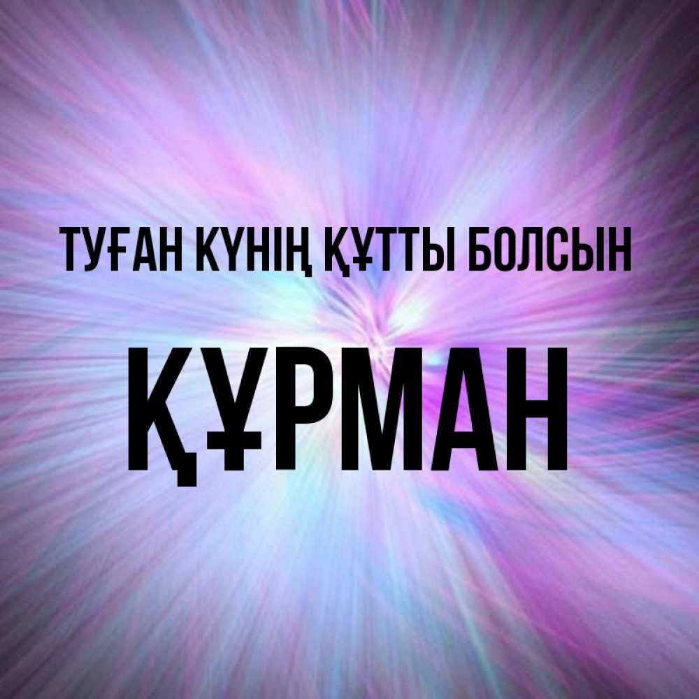 Күн сайын ашық хат с именем, ҚҰРМАН Туған күнің құтты болсын ангельский свет Онлайн тегін жүктеп алу тілектері бар керемет карта 