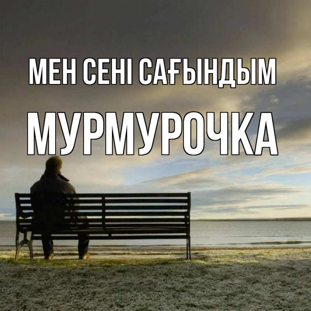 Күн сайын ашық хат с именем, Мурмурочка Мен сені сағындым лавочка Онлайн тегін жүктеп алу тілектері бар керемет карта 