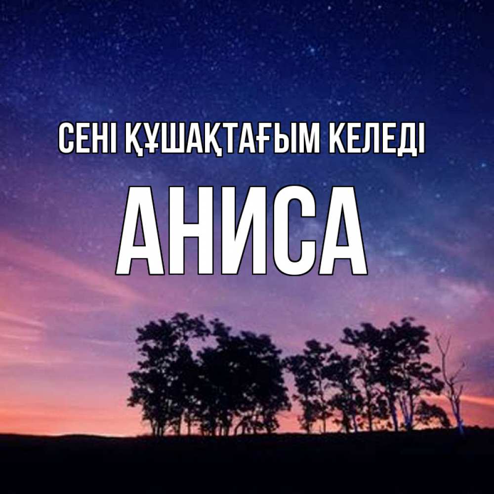 Күн сайын ашық хат с именем, АНИСА сені құшақтағым келеді силуэты деревьев Онлайн тегін жүктеп алу тілектері бар керемет карта 