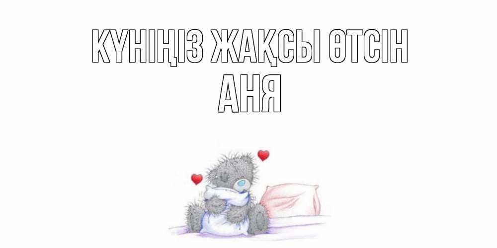 Күн сайын ашық хат с именем, Аня Күніңіз жақсы өтсін хорошего дня с именем Онлайн тегін жүктеп алу тілектері бар керемет карта 