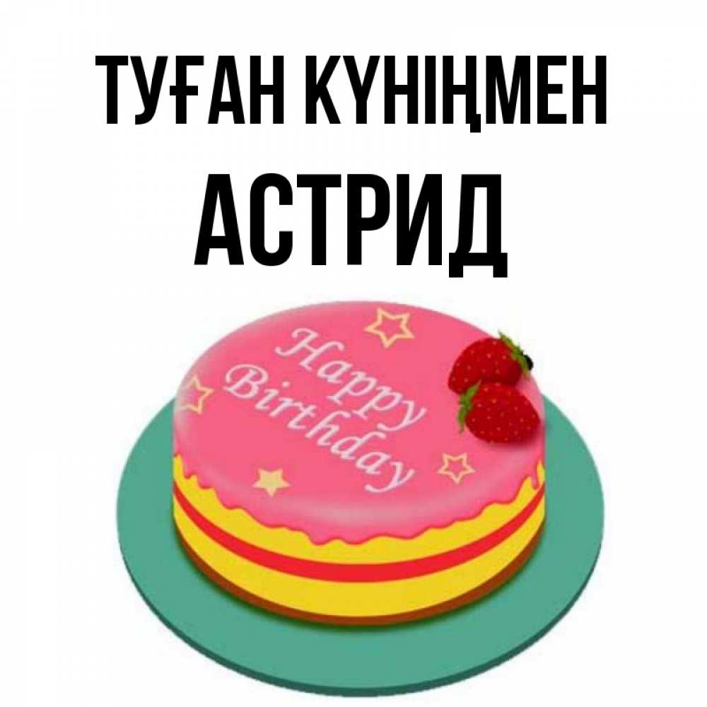Күн сайын ашық хат с именем, Астрид Туған күніңмен торт, клубника, днюха Онлайн тегін жүктеп алу тілектері бар керемет карта 