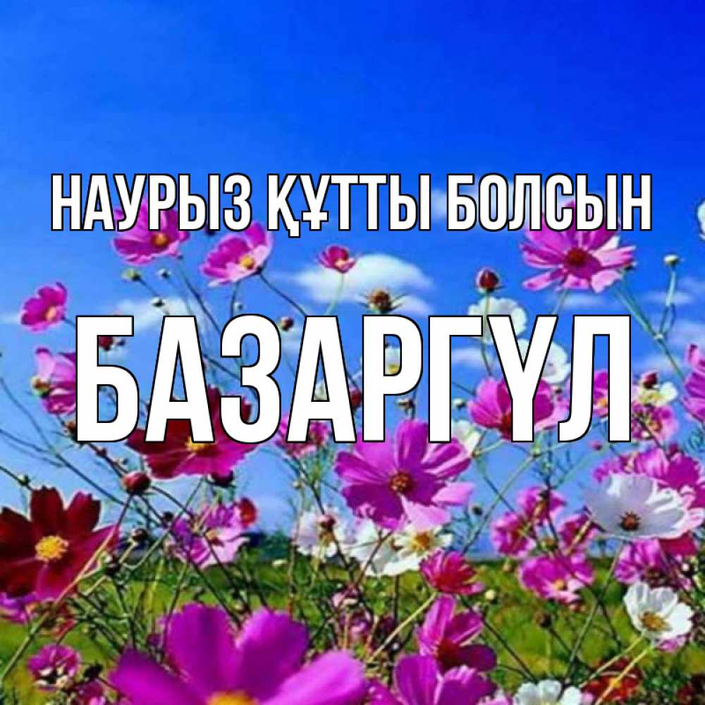 Күн сайын ашық хат с именем, БАЗАРГҮЛ Наурыз құтты болсын цветы Онлайн тегін жүктеп алу тілектері бар керемет карта 