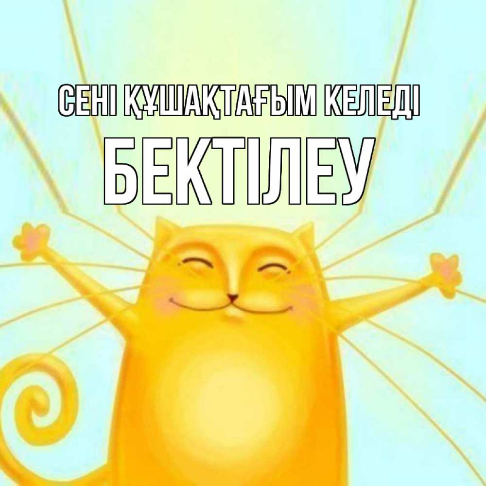 Күн сайын ашық хат с именем, Бектілеу сені құшақтағым келеді солнечный обнимашечный кот Онлайн тегін жүктеп алу тілектері бар керемет карта 