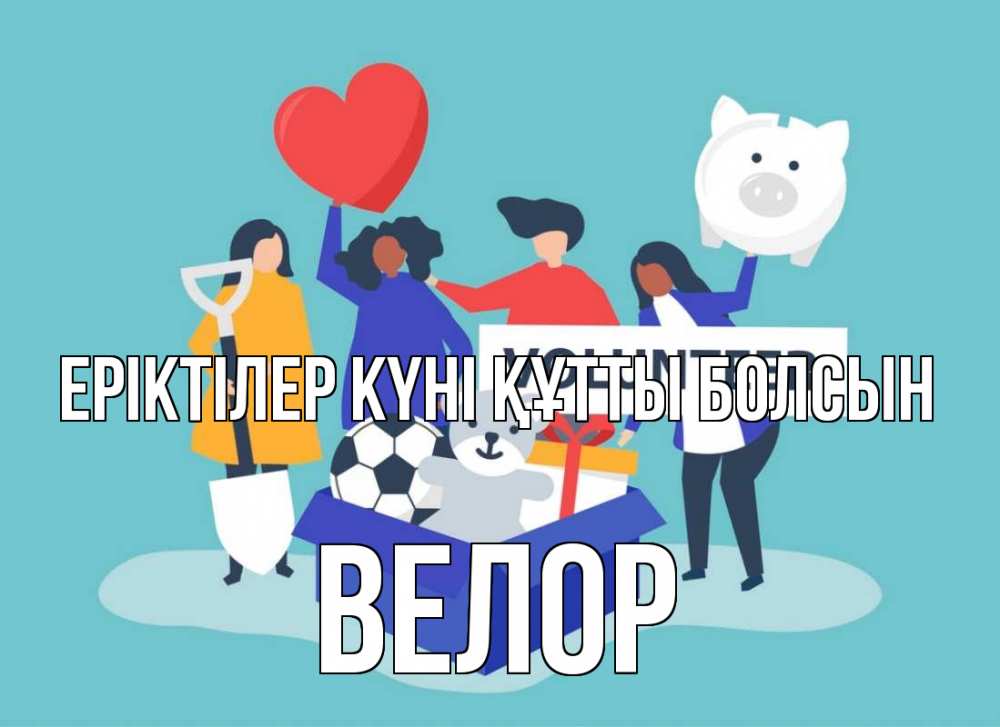 Күн сайын ашық хат с именем, Велор Еріктілер күні құтты болсын С днем волонтера Онлайн тегін жүктеп алу тілектері бар керемет карта 