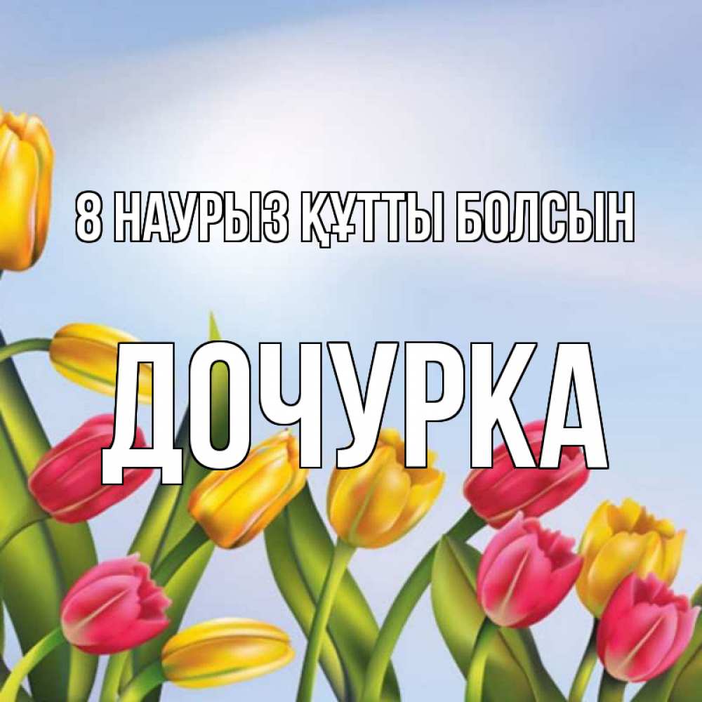 Күн сайын ашық хат с именем, Дочурка 8 наурыз құтты болсын международный женский день Онлайн тегін жүктеп алу тілектері бар керемет карта 