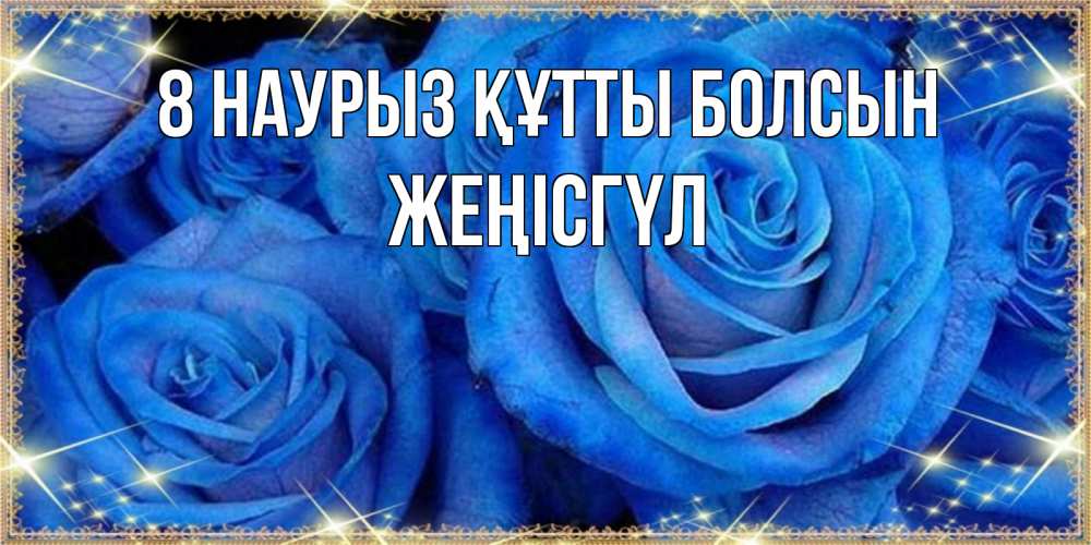 Күн сайын ашық хат с именем, ЖЕҢІСГҮЛ 8 наурыз құтты болсын как поздравить женщину на 8 марта. Конечно же нужно подарить ей открытку с нашего сайта Онлайн тегін жүктеп алу тілектері бар керемет карта 