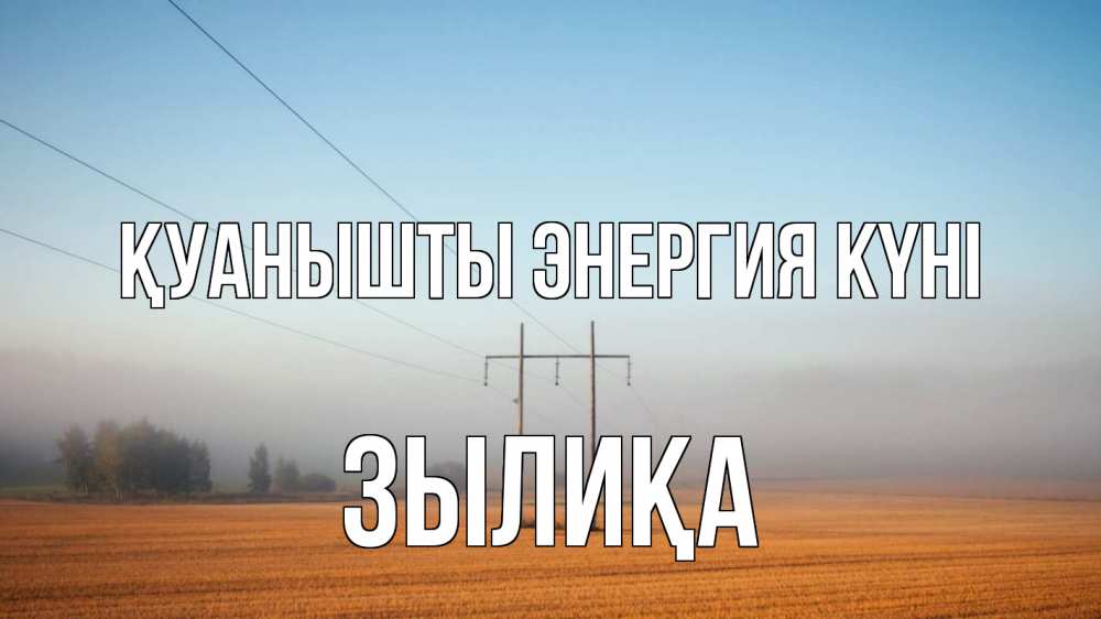 Күн сайын ашық хат с именем, ЗЫЛИҚА Қуанышты энергия күні ЛЭП столбы Онлайн тегін жүктеп алу тілектері бар керемет карта 
