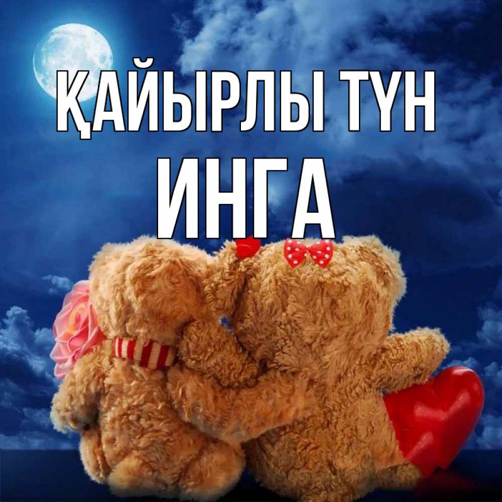 Күн сайын ашық хат с именем, Инга Қайырлы түн плюшевые Онлайн тегін жүктеп алу тілектері бар керемет карта 