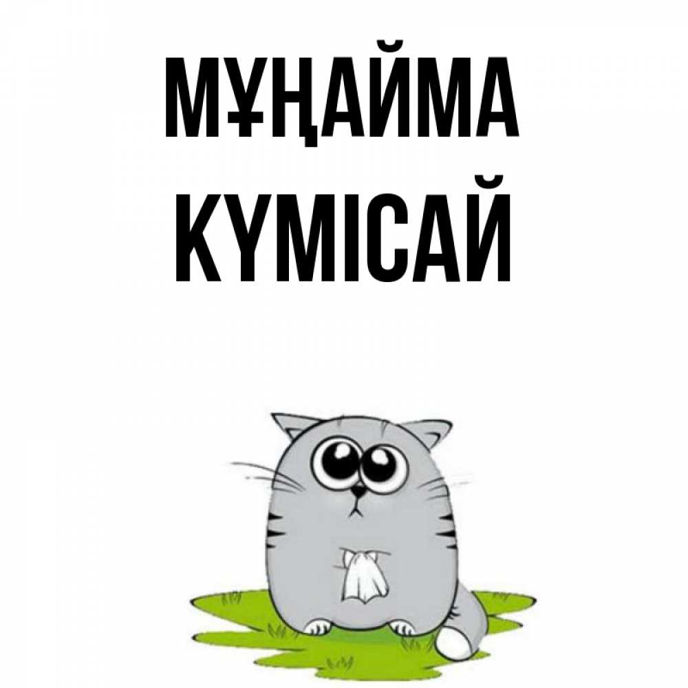 Күн сайын ашық хат с именем, КҮМІСАЙ Мұңайма грустный котяра Онлайн тегін жүктеп алу тілектері бар керемет карта 