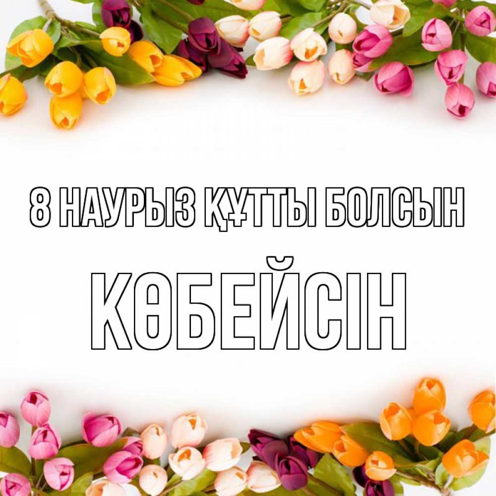 Күн сайын ашық хат с именем, Көбейсін 8 наурыз құтты болсын весна март Онлайн тегін жүктеп алу тілектері бар керемет карта 