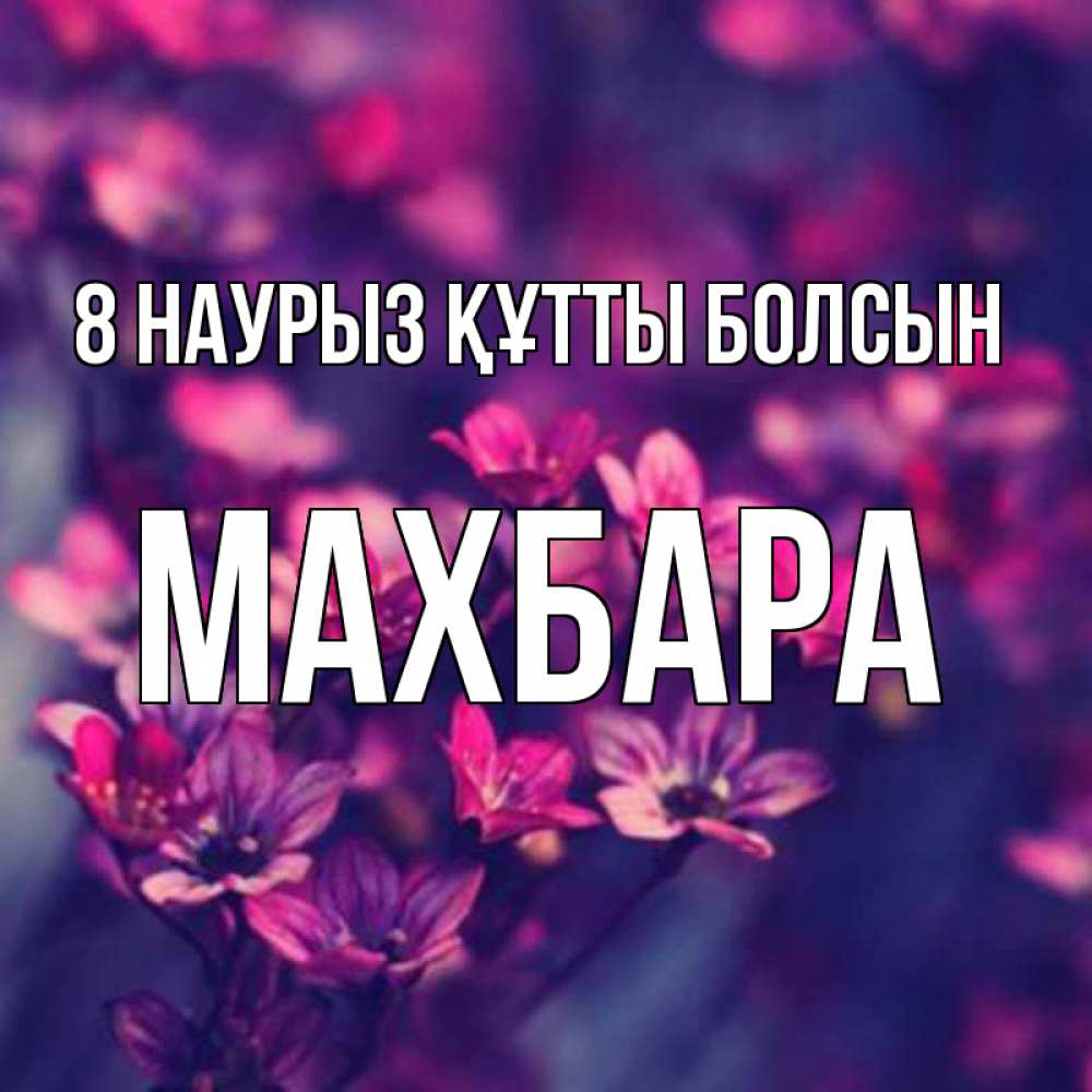 Күн сайын ашық хат с именем, МАХБАРА 8 наурыз құтты болсын небольшие цветы 1 Онлайн тегін жүктеп алу тілектері бар керемет карта 