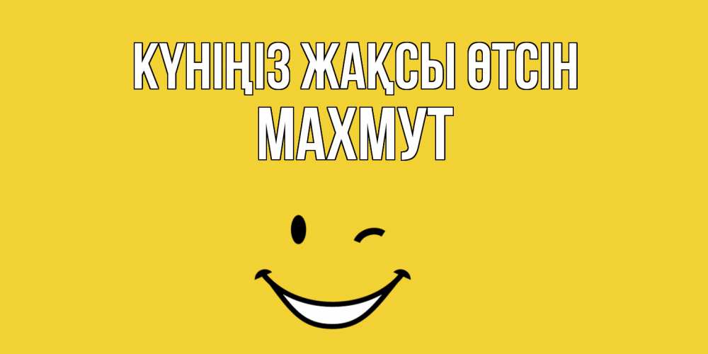 Күн сайын ашық хат с именем, МАХМУТ Күніңіз жақсы өтсін позитивного дня Онлайн тегін жүктеп алу тілектері бар керемет карта 
