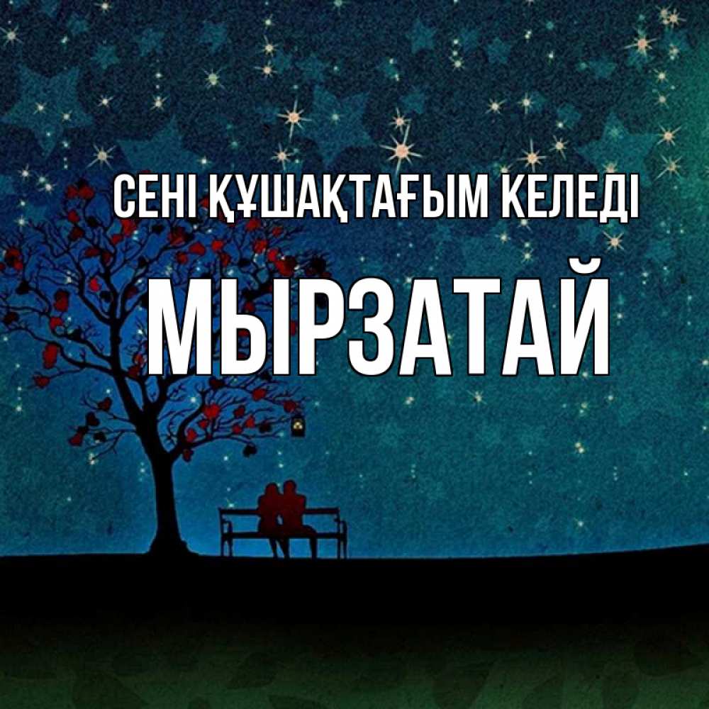 Күн сайын ашық хат с именем, Мырзатай сені құшақтағым келеді много звезд Онлайн тегін жүктеп алу тілектері бар керемет карта 