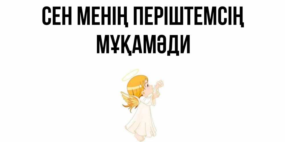 Күн сайын ашық хат с именем, МҰҚАМӘДИ Сен менің періштемсің ангел, девочка Онлайн тегін жүктеп алу тілектері бар керемет карта 