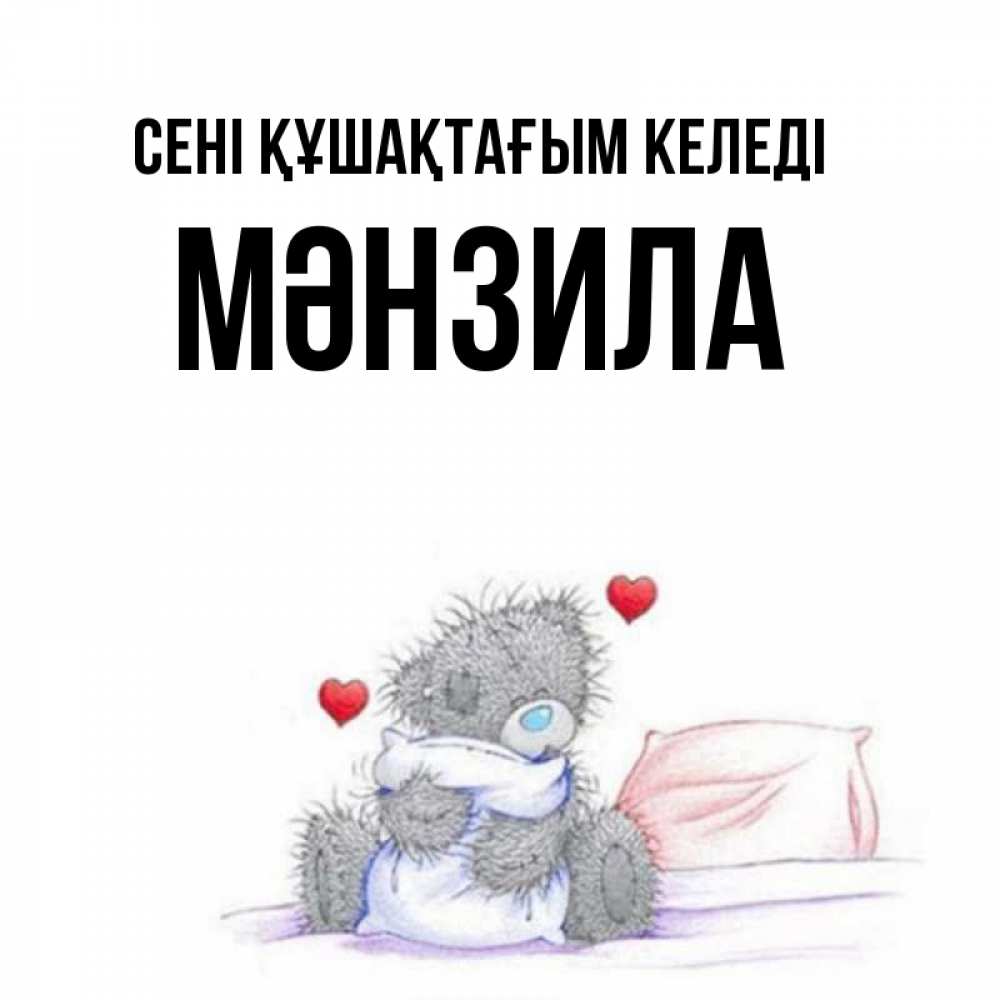 Күн сайын ашық хат с именем, МӘНЗИЛА сені құшақтағым келеді сердечки мишка Тедди и кроватка Онлайн тегін жүктеп алу тілектері бар керемет карта 