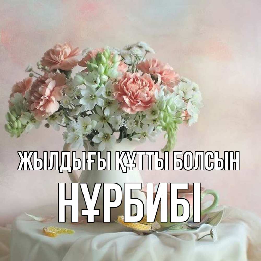 Күн сайын ашық хат с именем, НҰРБИБІ Жылдығы құтты болсын с цветами Онлайн тегін жүктеп алу тілектері бар керемет карта 