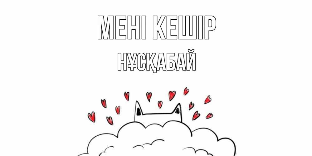 Күн сайын ашық хат с именем, НҰСҚАБАЙ Мені кешір прости меня Онлайн тегін жүктеп алу тілектері бар керемет карта 