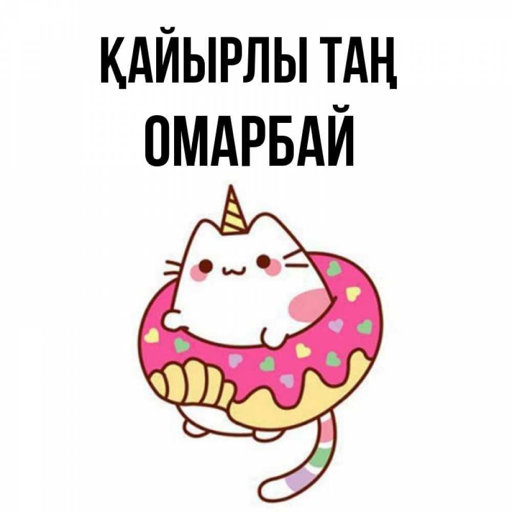 Күн сайын ашық хат с именем, ОМАРБАЙ Қайырлы таң кот в бублике Онлайн тегін жүктеп алу тілектері бар керемет карта 