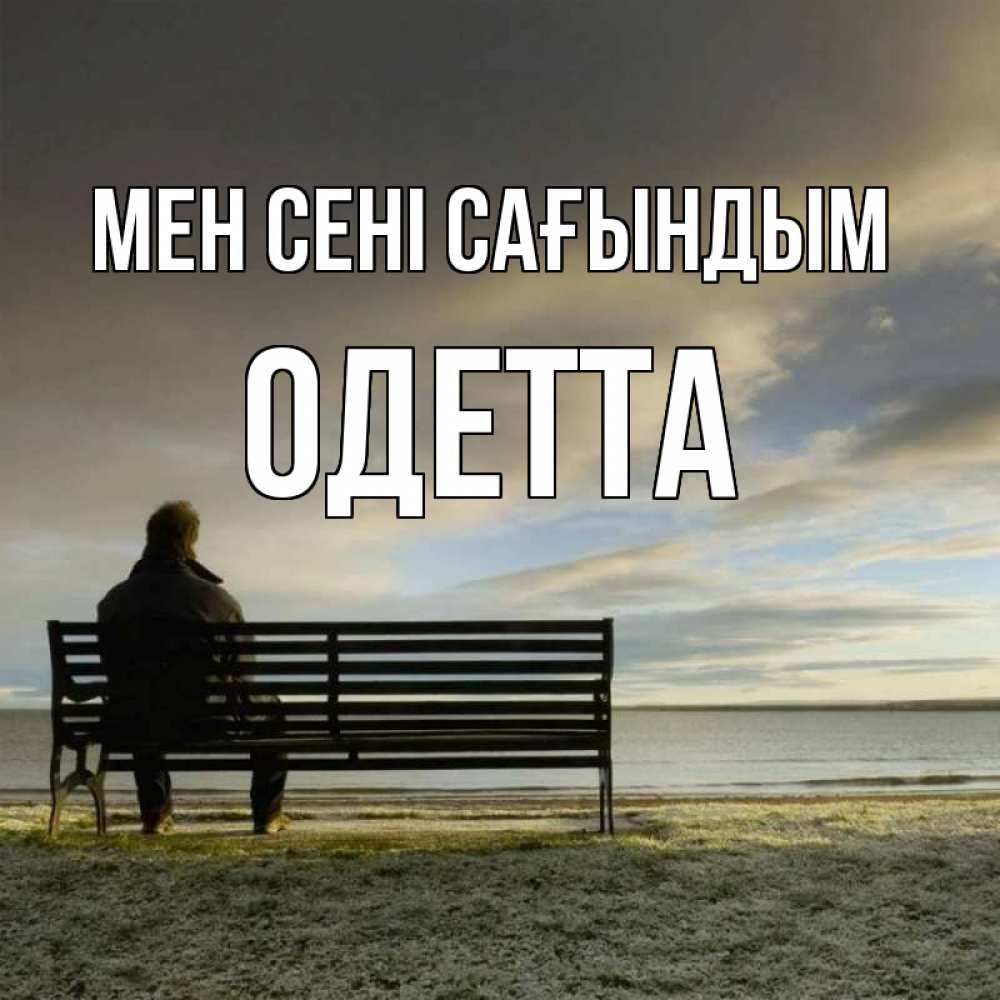 Күн сайын ашық хат с именем, Одетта Мен сені сағындым лавочка Онлайн тегін жүктеп алу тілектері бар керемет карта 