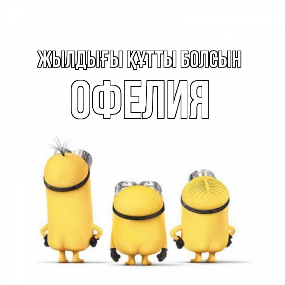 Күн сайын ашық хат с именем, Офелия Жылдығы құтты болсын миньоны Онлайн тегін жүктеп алу тілектері бар керемет карта 