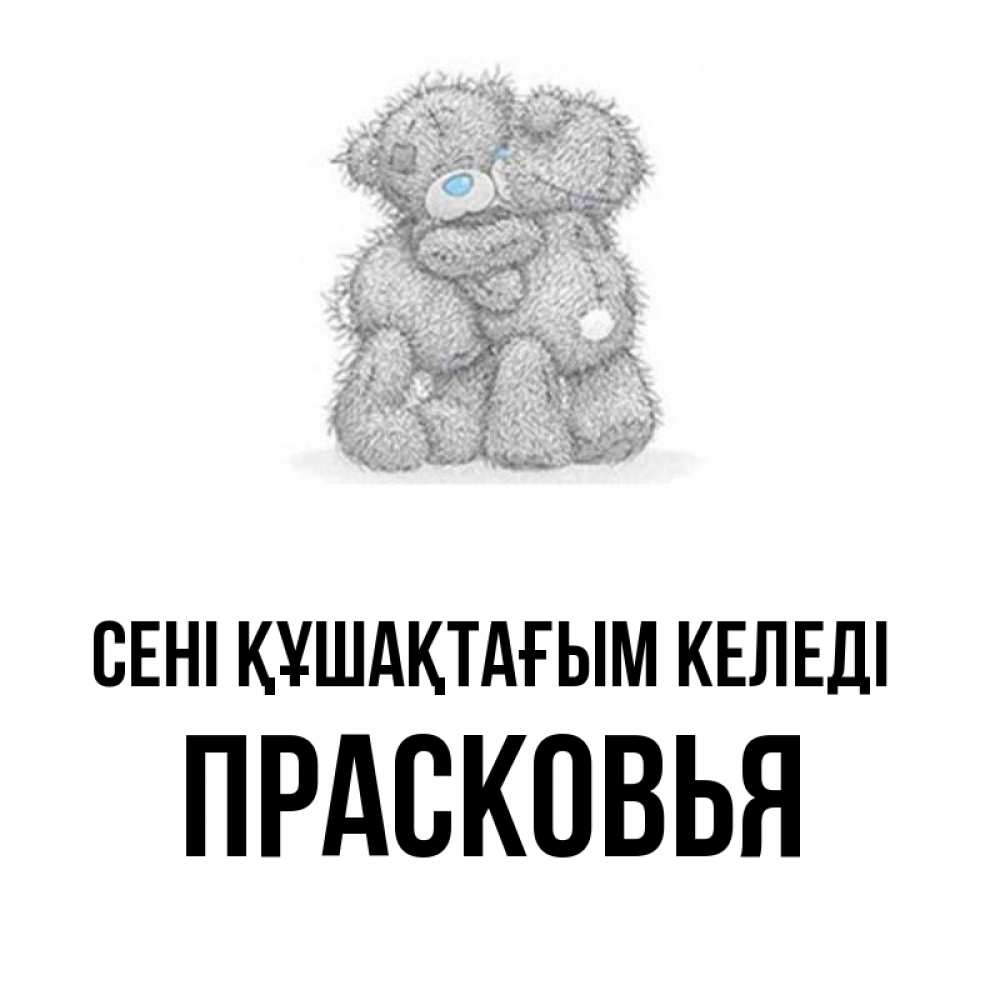 Күн сайын ашық хат с именем, Прасковья сені құшақтағым келеді два теддика Онлайн тегін жүктеп алу тілектері бар керемет карта 