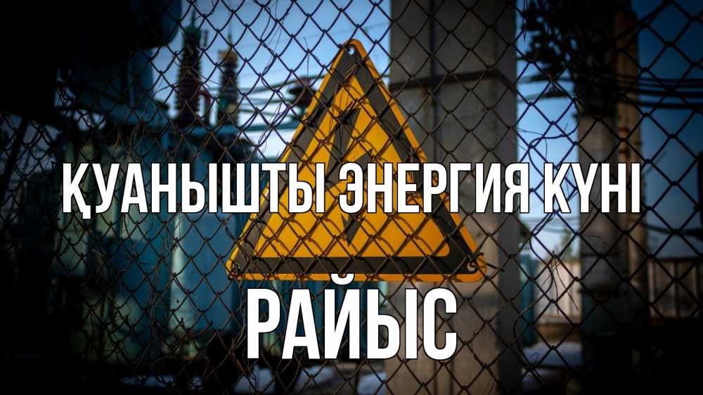 Күн сайын ашық хат с именем, РАЙЫС Қуанышты энергия күні трансформаторная подстанция Онлайн тегін жүктеп алу тілектері бар керемет карта 