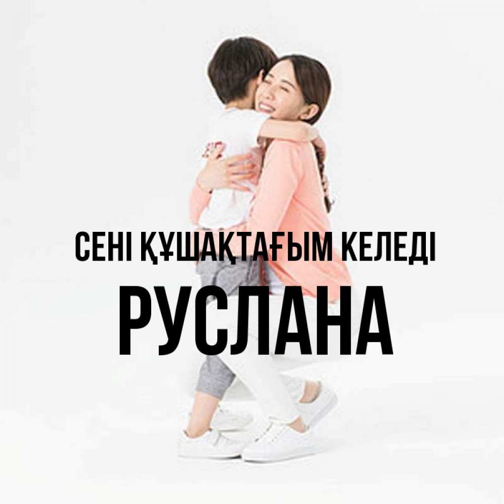 Күн сайын ашық хат с именем, РУСЛАНА сені құшақтағым келеді соскучилась по сыну Онлайн тегін жүктеп алу тілектері бар керемет карта 