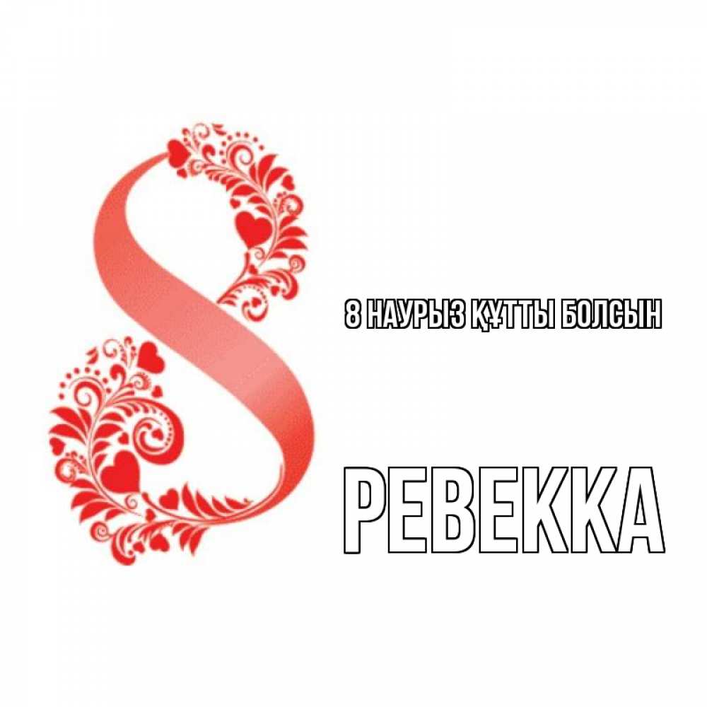 Күн сайын ашық хат с именем, Ревекка 8 наурыз құтты болсын восьмерка из сердечек и листьев Онлайн тегін жүктеп алу тілектері бар керемет карта 