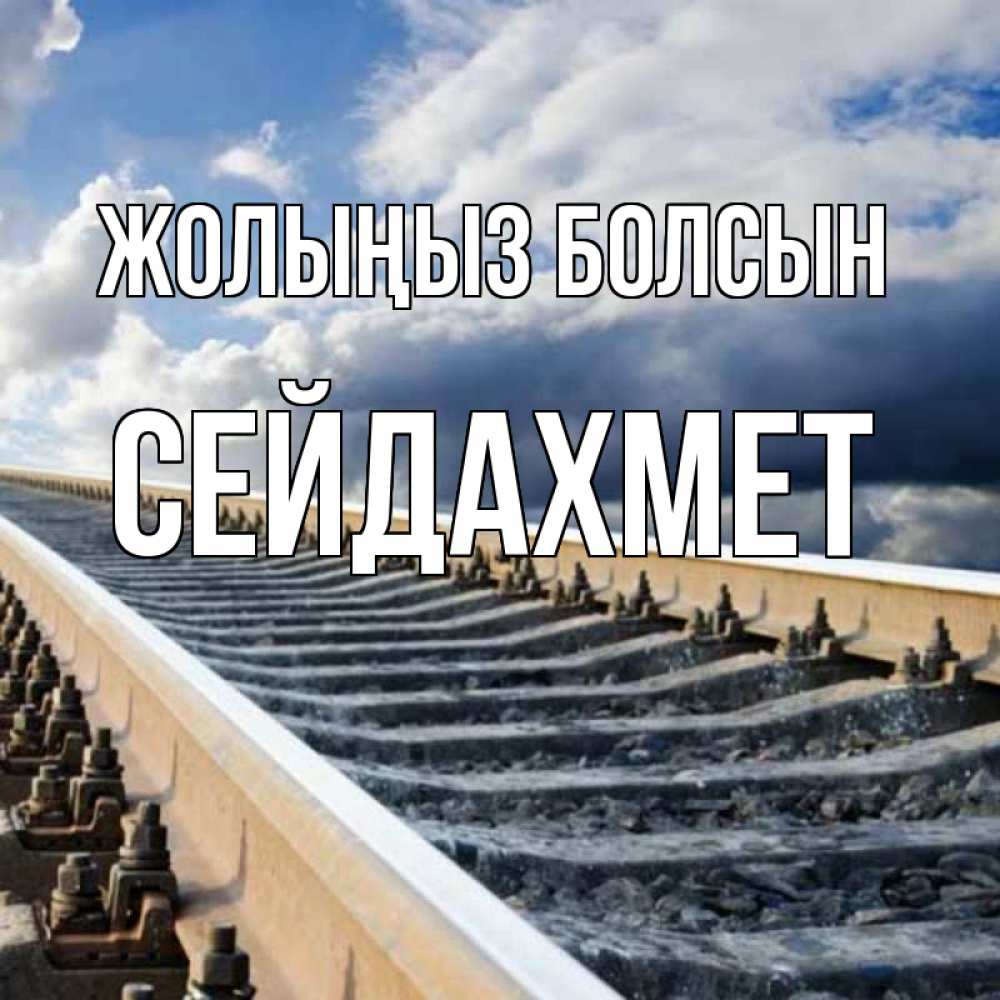 Күн сайын ашық хат с именем, СЕЙДАХМЕТ Жолыңыз болсын железнодорожные пути на фоне неба Онлайн тегін жүктеп алу тілектері бар керемет карта 