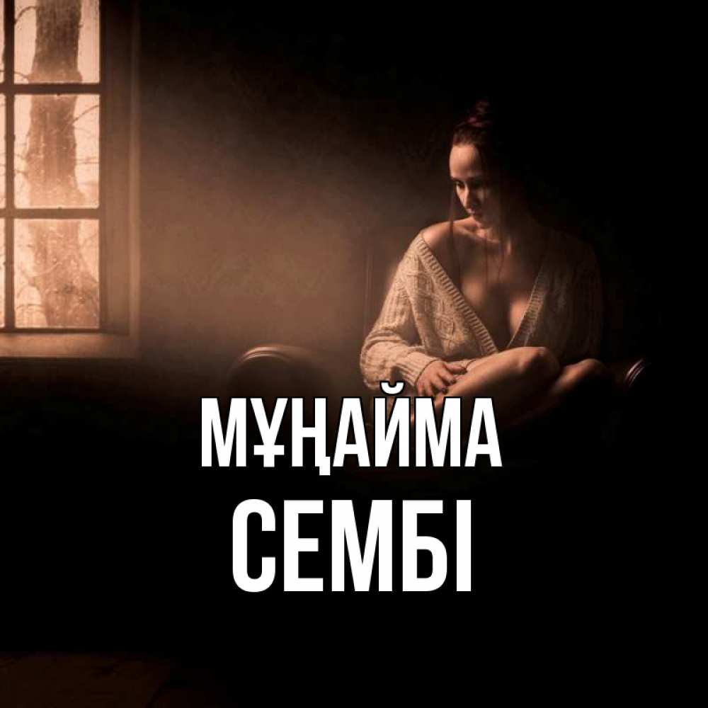 Күн сайын ашық хат с именем, СЕМБІ Мұңайма сидя у окна Онлайн тегін жүктеп алу тілектері бар керемет карта 