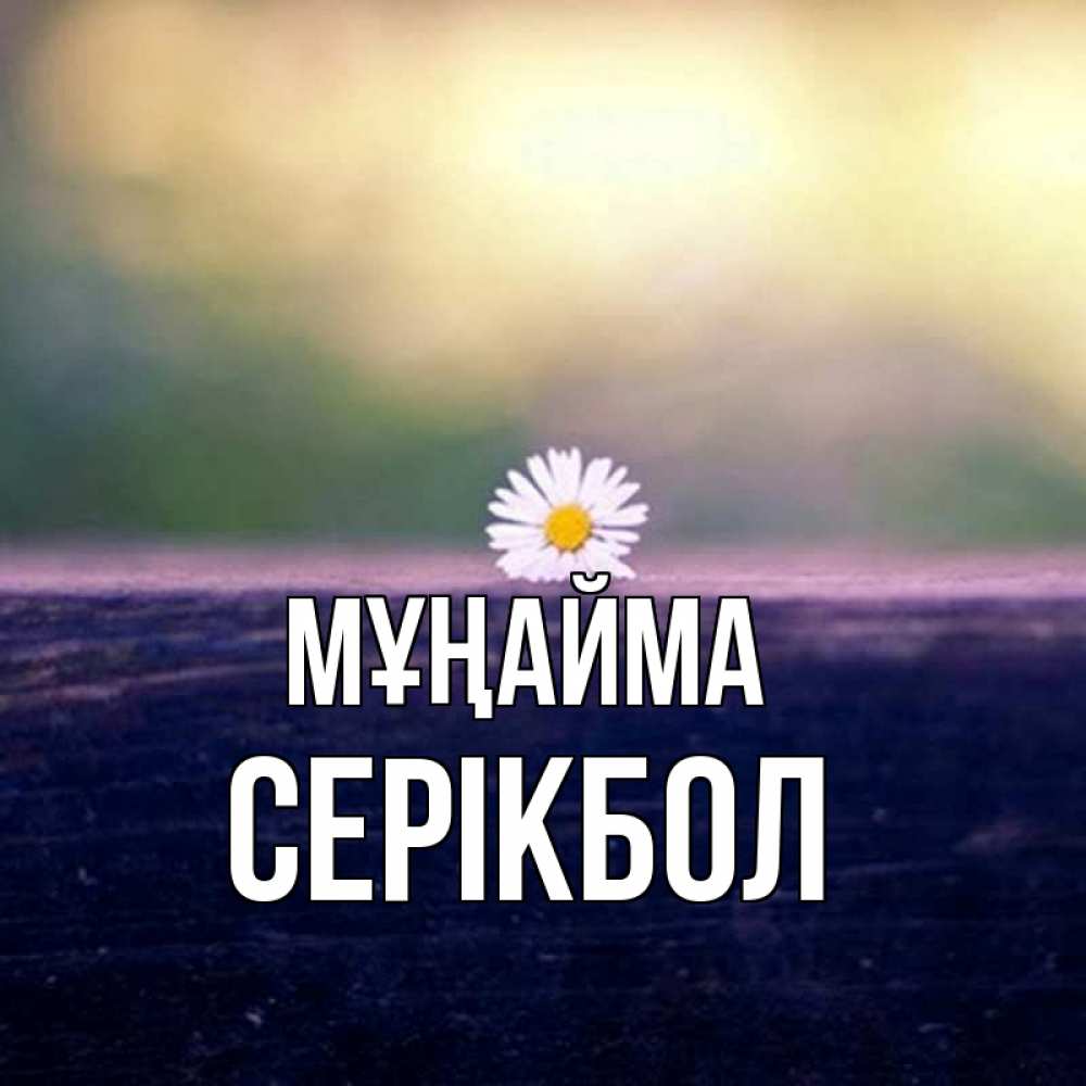 Күн сайын ашық хат с именем, СЕРІКБОЛ Мұңайма красота Онлайн тегін жүктеп алу тілектері бар керемет карта 