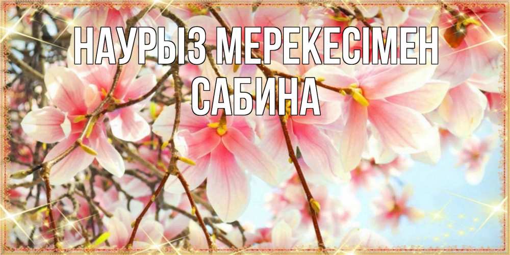 Күн сайын ашық хат с именем, Сабина Наурыз мерекесімен цветы деревьев на праздник весны наурыз Онлайн тегін жүктеп алу тілектері бар керемет карта 