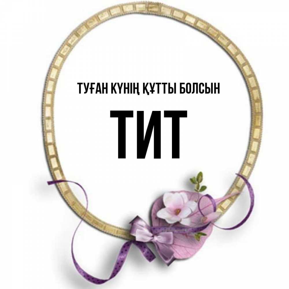 Күн сайын ашық хат с именем, Тит Туған күнің құтты болсын золотая рамочка Онлайн тегін жүктеп алу тілектері бар керемет карта 