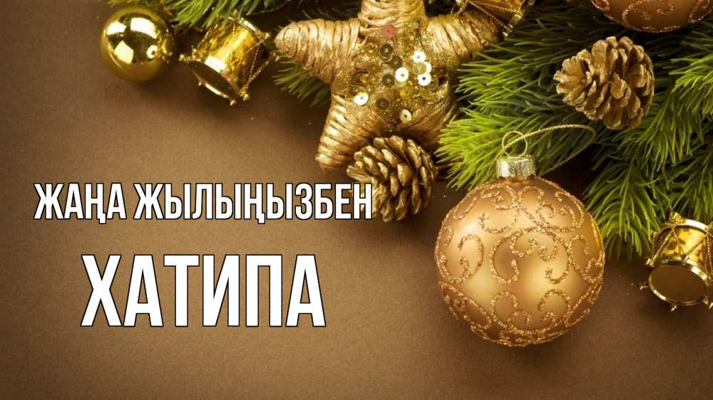 Күн сайын ашық хат с именем, ХАТИПА Жаңа жылыңызбен новый год Онлайн тегін жүктеп алу тілектері бар керемет карта 