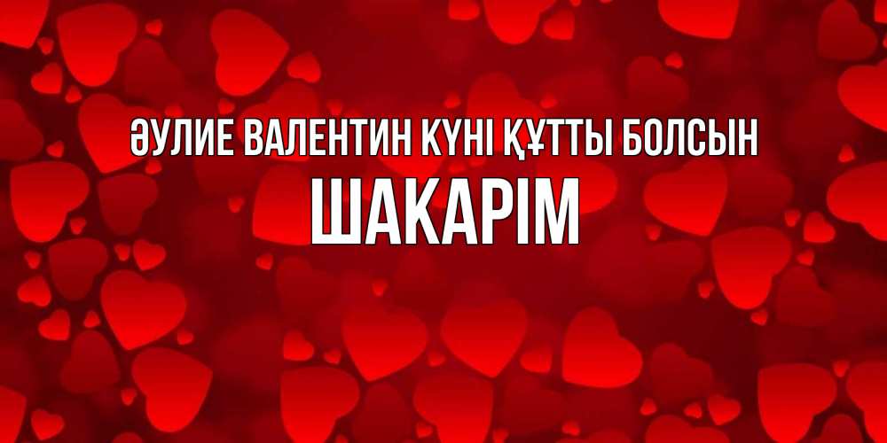 Күн сайын ашық хат с именем, ШАКАРІМ Әулие Валентин күні құтты болсын новые бесплатные открытки на 14 февраля, день всех влюбленных Онлайн тегін жүктеп алу тілектері бар керемет карта 