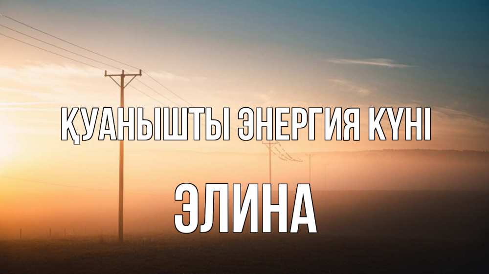 Күн сайын ашық хат с именем, Элина Қуанышты энергия күні дымка столбы провода Онлайн тегін жүктеп алу тілектері бар керемет карта 