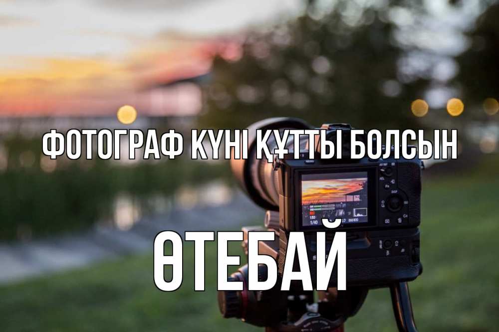 Күн сайын ашық хат с именем, ӨТЕБАЙ Фотограф күні құтты болсын с днем фотографа Онлайн тегін жүктеп алу тілектері бар керемет карта 
